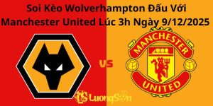 Soi Kèo Wolverhampton Đấu Với Manchester United Lúc 3h Ngày 9/12/2025 